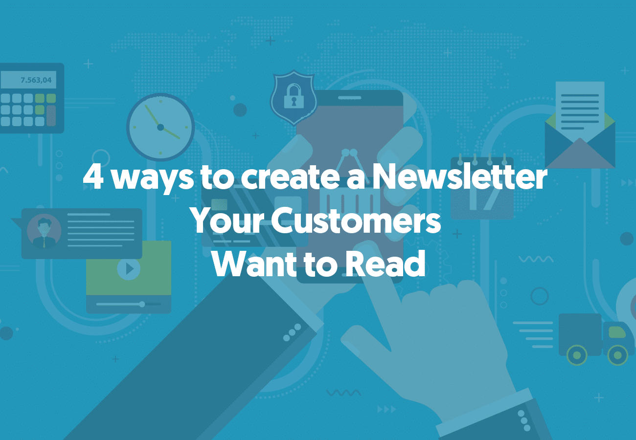 4 Ways to Create a Newsletter Your Customers Want to Read