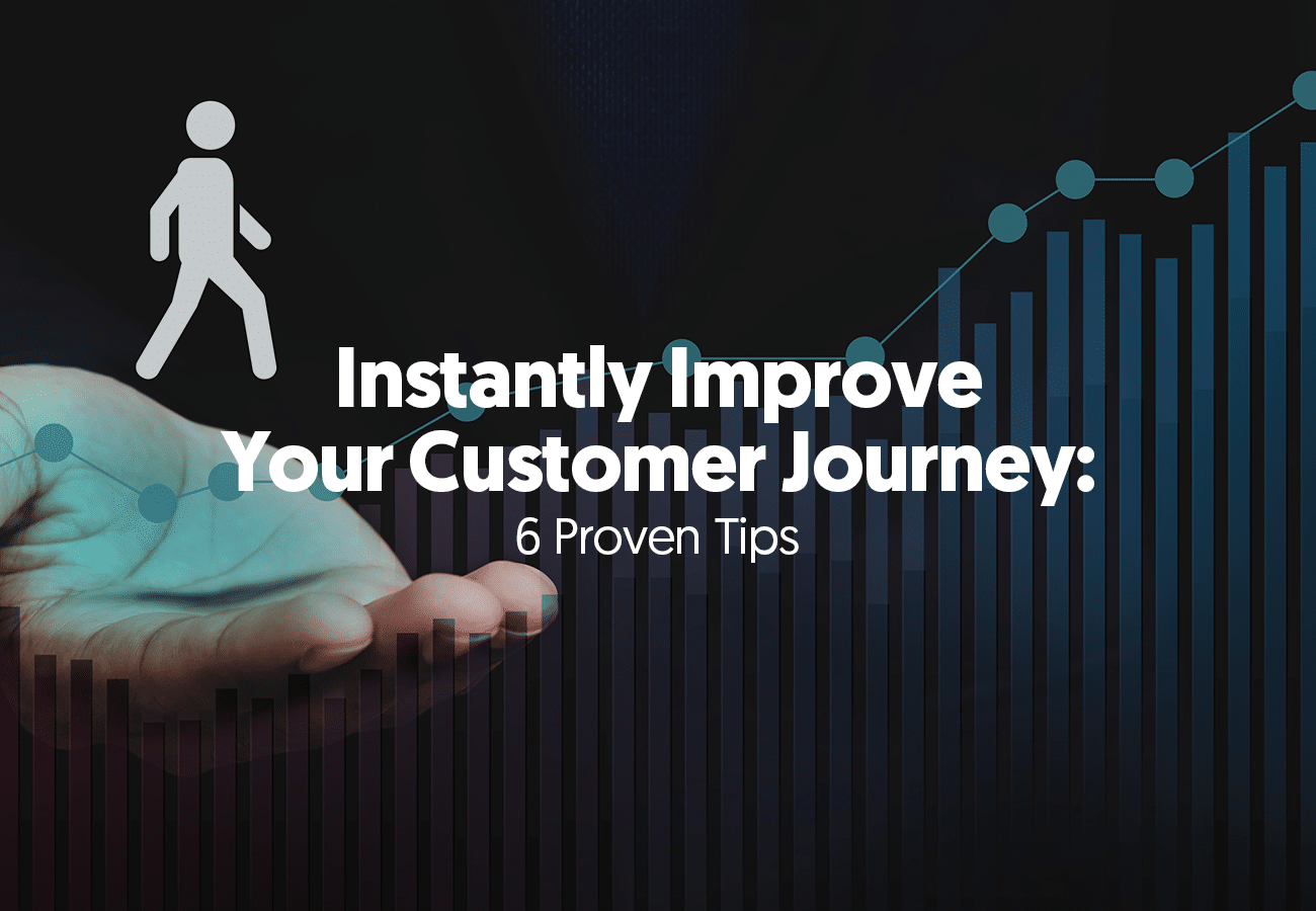 Instantly Improve Your Customer Journey: 6 Proven Tips