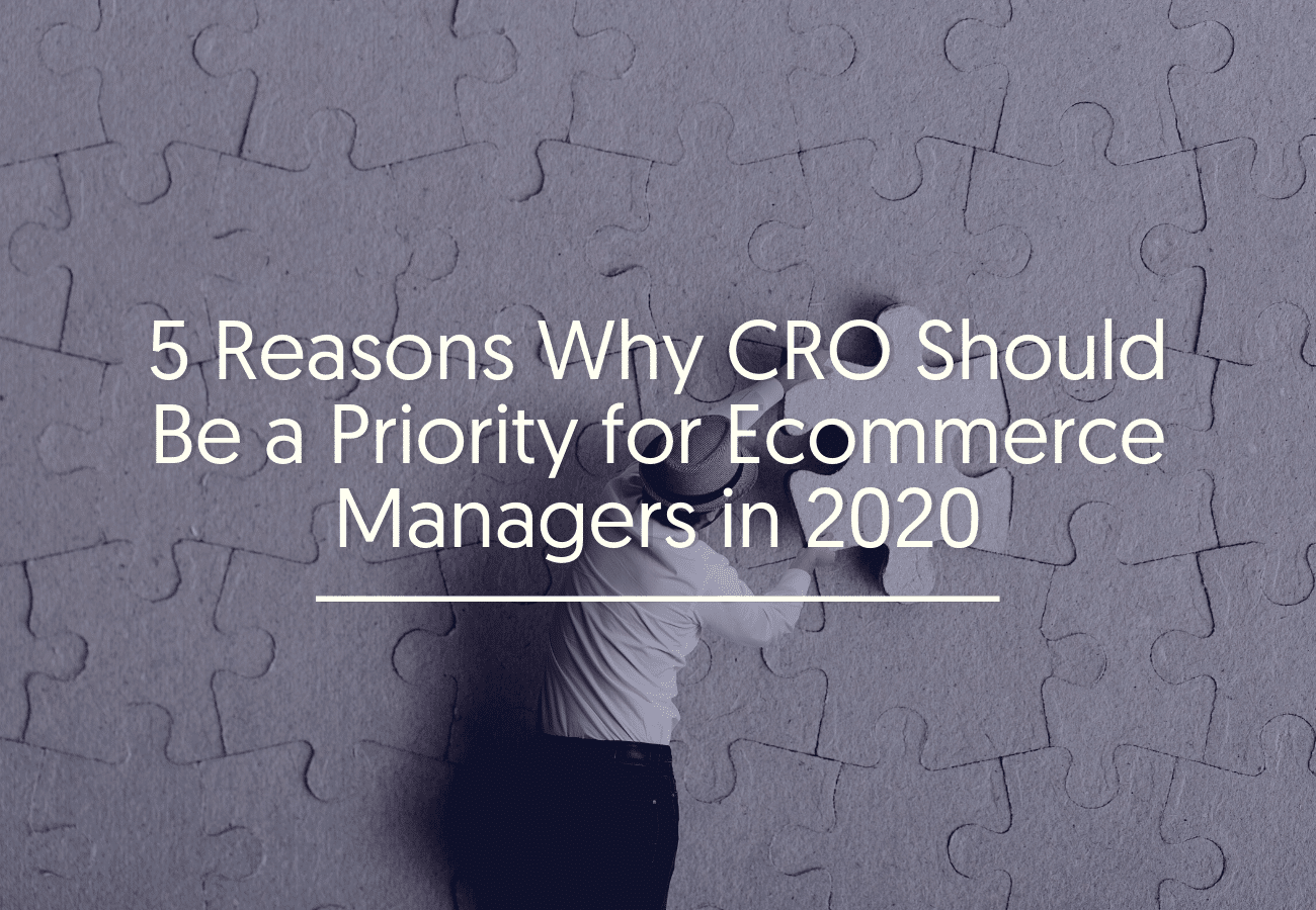 5 Reasons Why CRO Should Be a Priority for Ecommerce Managers in 2020