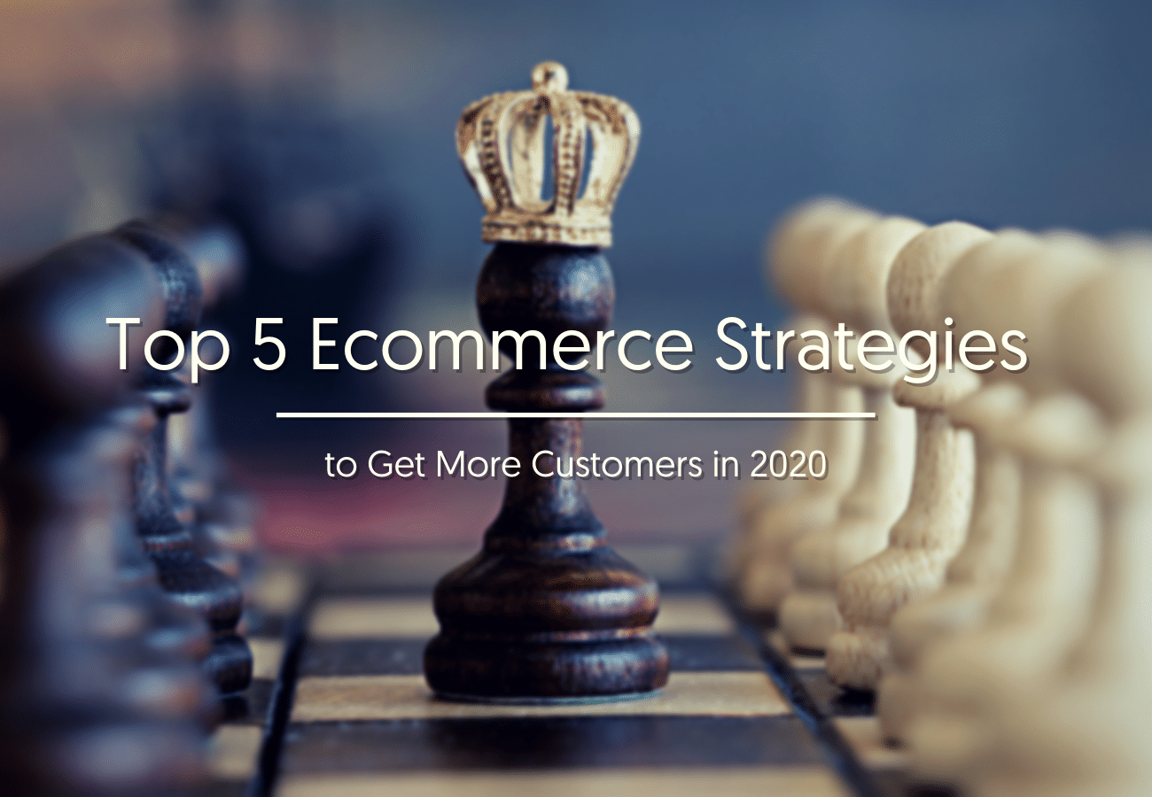 Top 5 Ecommerce Strategies to Get More Customers in 2020