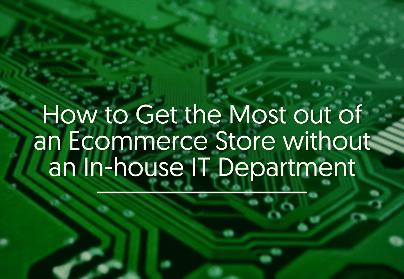 How to Get the Most out of an Ecommerce Store without an In-house IT Department