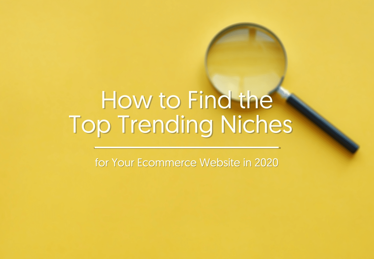 How to Find the Top Trending Niches for Your Ecommerce Website in 2020