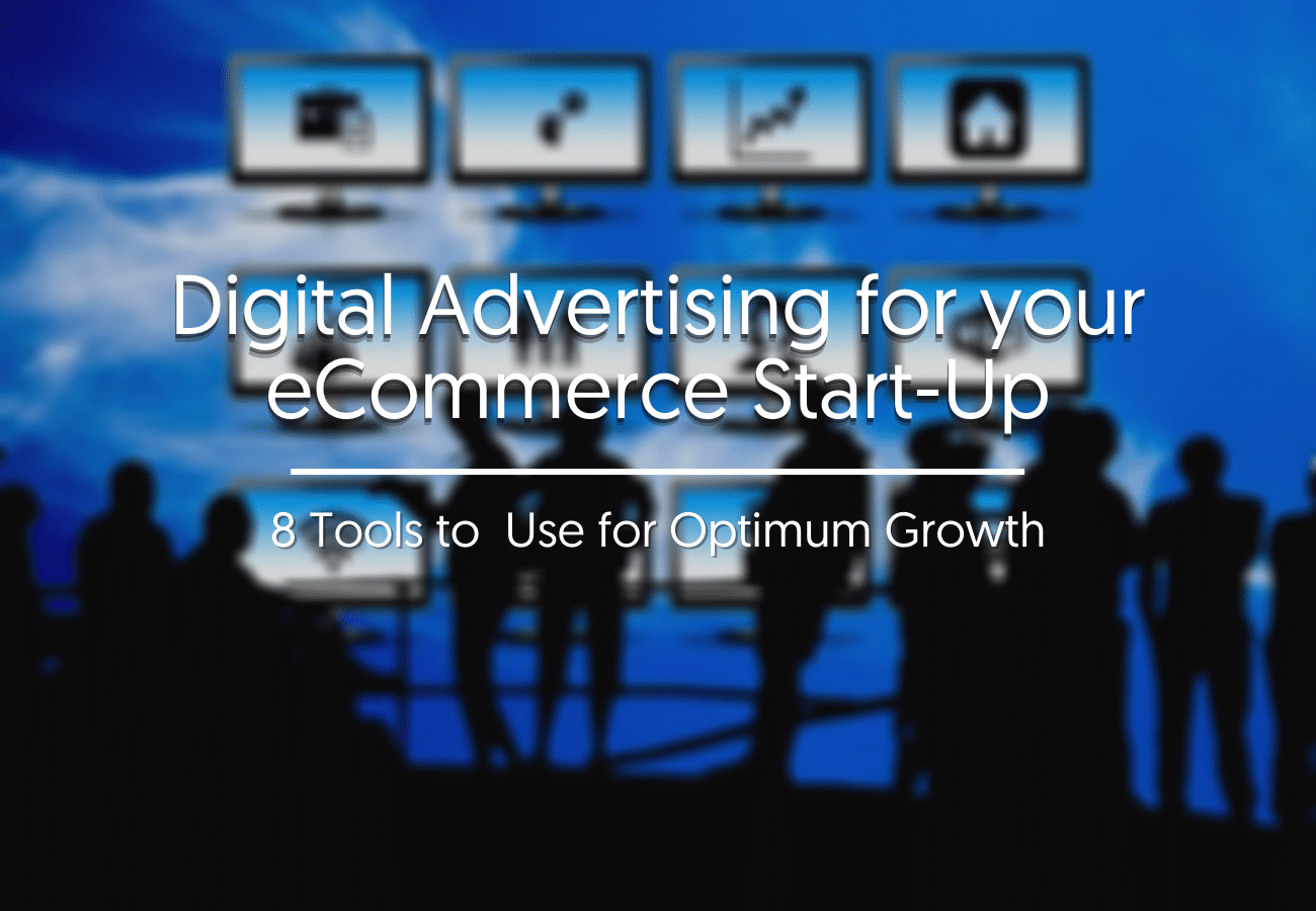 Digital Advertising for your eCommerce Start-Up: 8 Tools to  Use for Optimum Growth