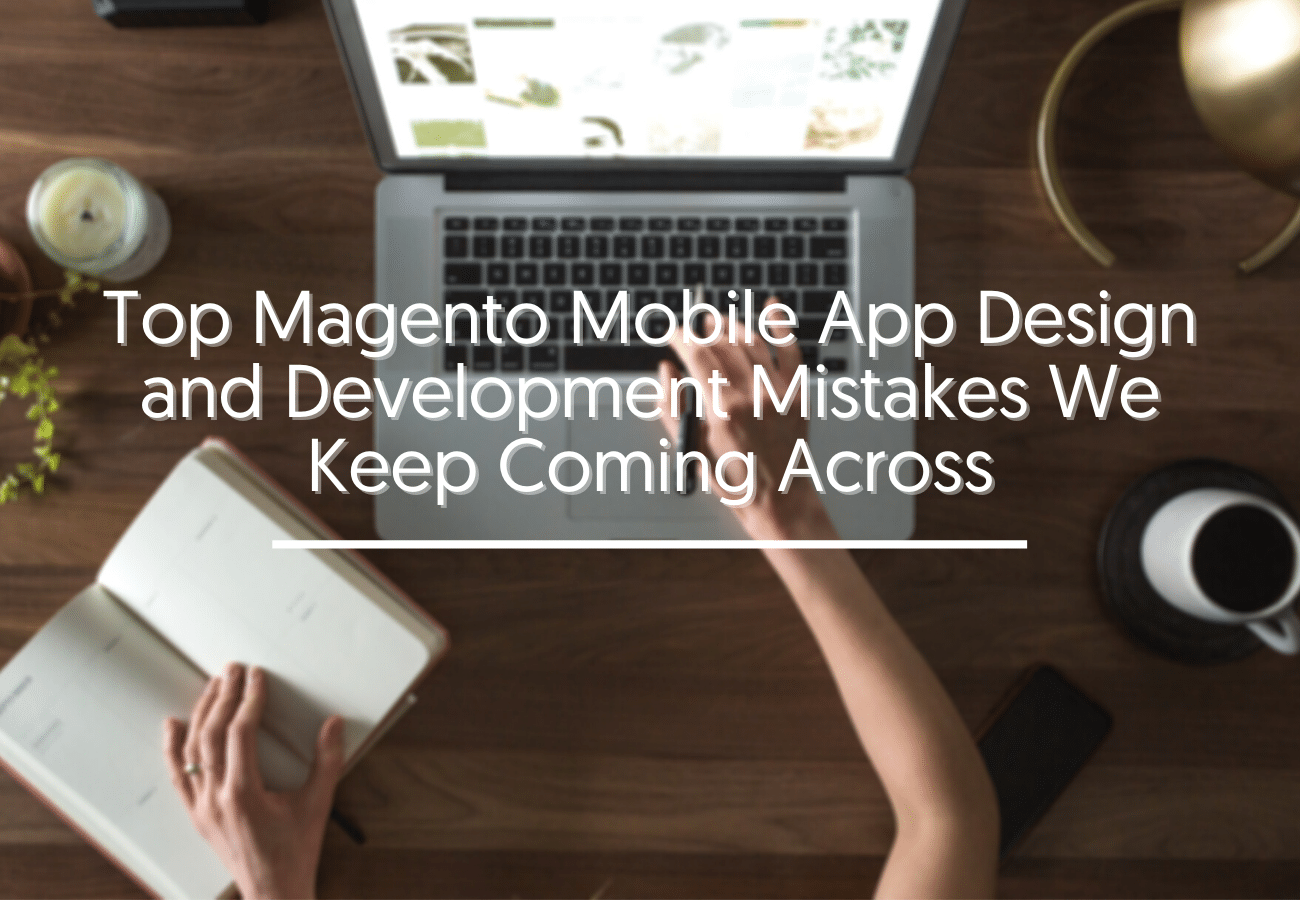 Top Magento Mobile App Design and Development Mistakes We Keep Coming Across